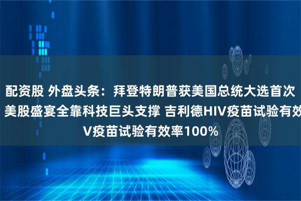 配资股 外盘头条：拜登特朗普获美国总统大选首次辩论资格 美股盛宴全靠科技巨头支撑 吉利德HIV疫苗试验有效率100%