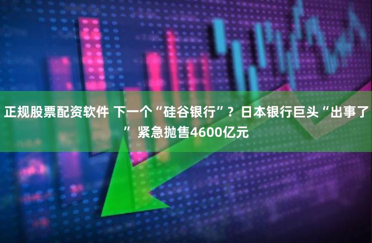 正规股票配资软件 下一个“硅谷银行”？日本银行巨头“出事了” 紧急抛售4600亿元