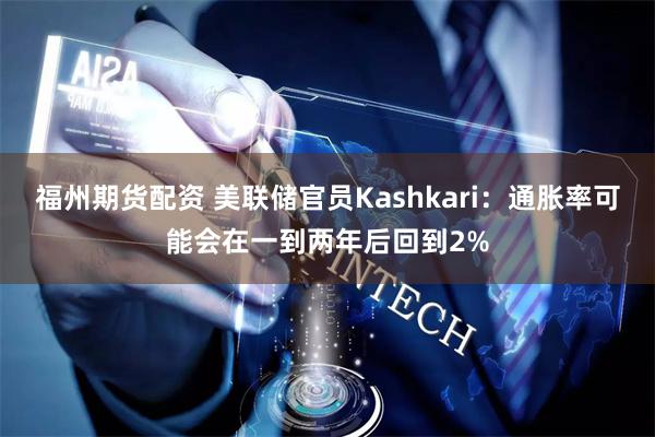 福州期货配资 美联储官员Kashkari：通胀率可能会在一到两年后回到2%