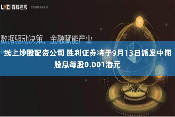 线上炒股配资公司 胜利证券将于9月13日派发中期股息每股0.001港元