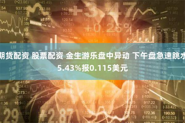 期货配资 股票配资 金生游乐盘中异动 下午盘急速跳水5.43%报0.115美元