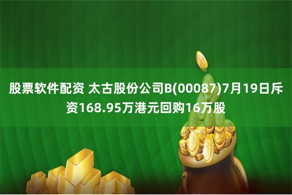 股票软件配资 太古股份公司B(00087)7月19日斥资168.95万港元回购16万股