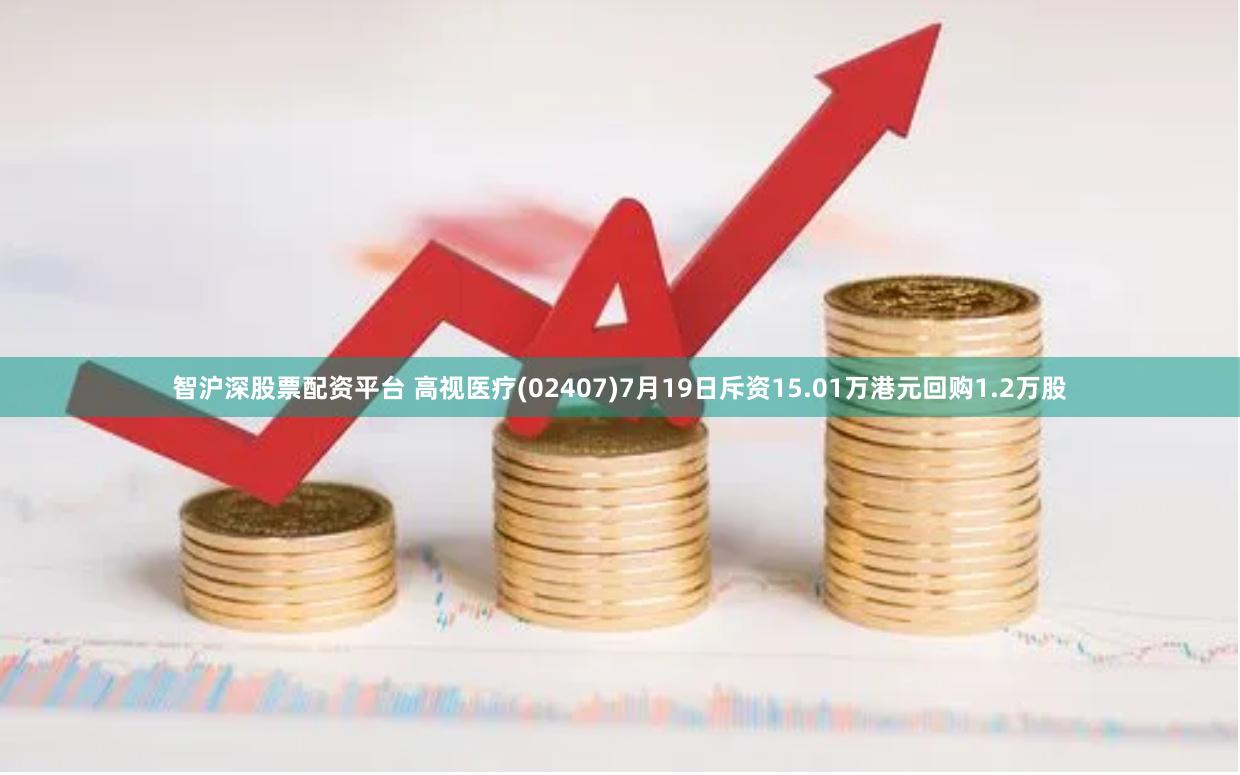 智沪深股票配资平台 高视医疗(02407)7月19日斥资15.01万港元回购1.2万股