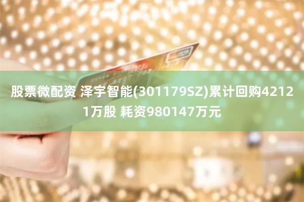 股票微配资 泽宇智能(301179SZ)累计回购42121万股 耗资980147万元