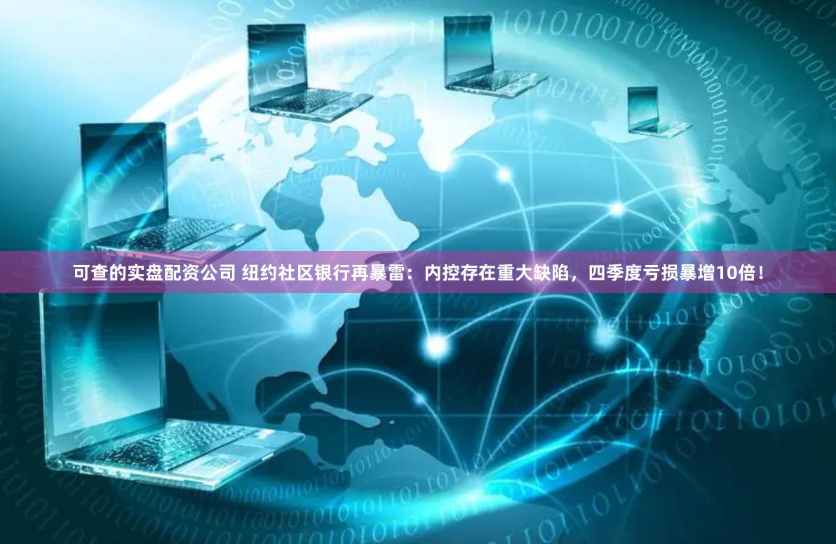 可查的实盘配资公司 纽约社区银行再暴雷：内控存在重大缺陷，四季度亏损暴增10倍！