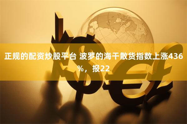正规的配资炒股平台 波罗的海干散货指数上涨436%，报22