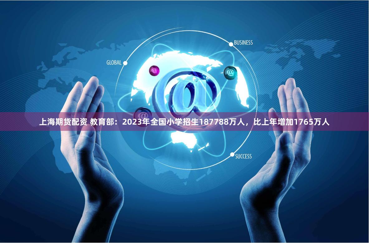 上海期货配资 教育部：2023年全国小学招生187788万人，比上年增加1765万人