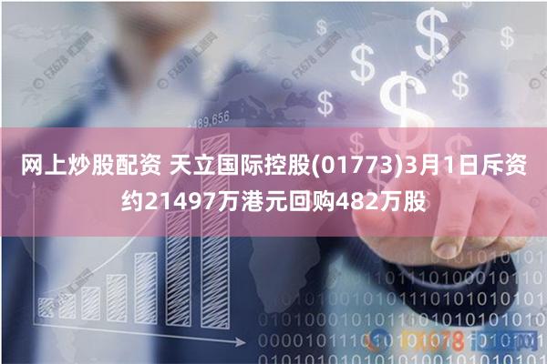 网上炒股配资 天立国际控股(01773)3月1日斥资约21497万港元回购482万股