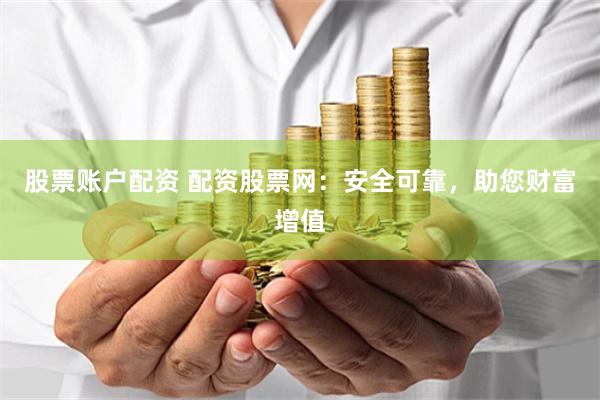 股票账户配资 配资股票网：安全可靠，助您财富增值