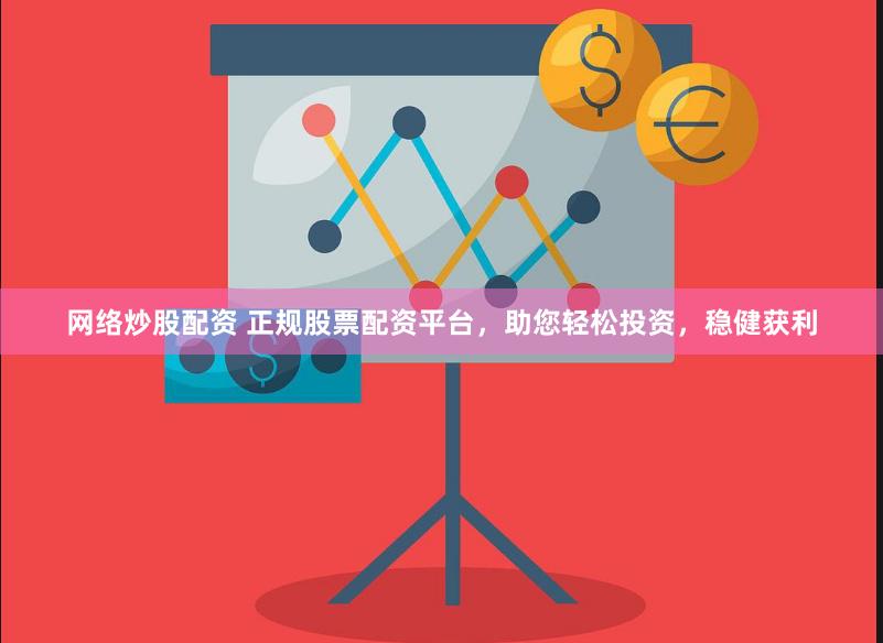 网络炒股配资 正规股票配资平台，助您轻松投资，稳健获利