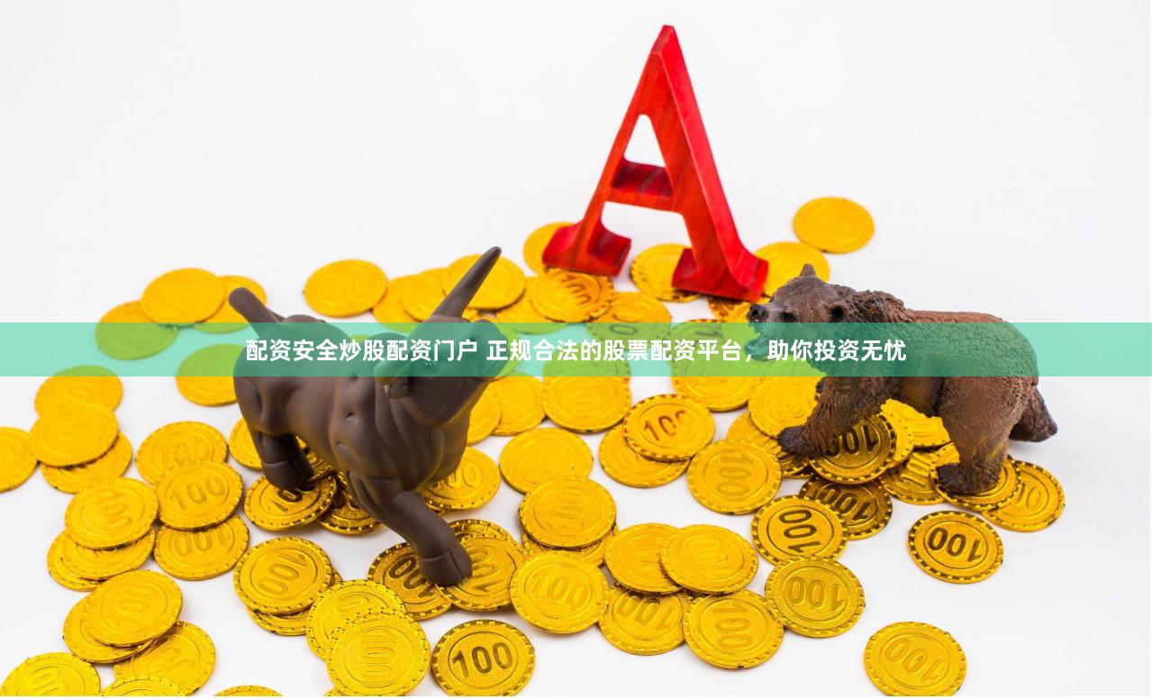 配资安全炒股配资门户 正规合法的股票配资平台，助你投资无忧