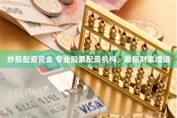 炒股配资资金 专业股票配资机构，助您财富增值