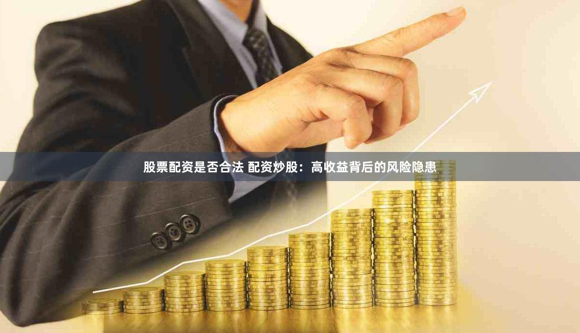 股票配资是否合法 配资炒股：高收益背后的风险隐患