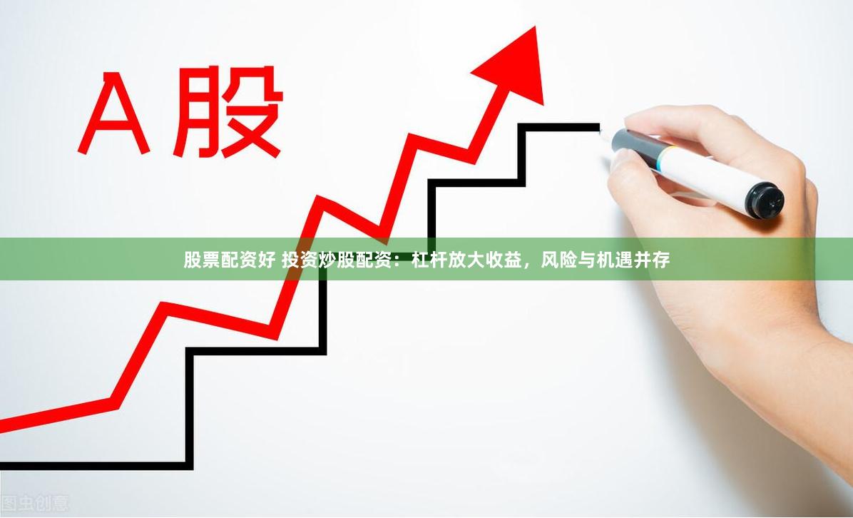 股票配资好 投资炒股配资：杠杆放大收益，风险与机遇并存