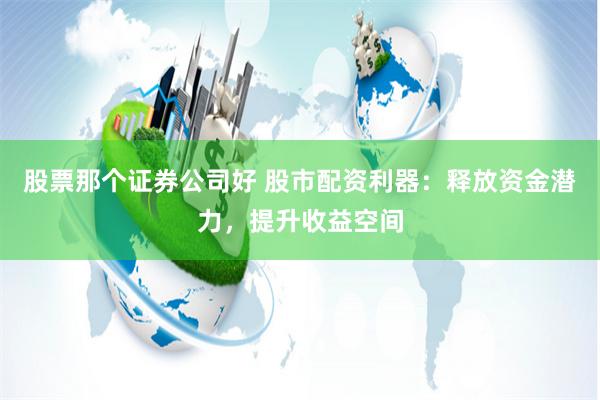 股票那个证券公司好 股市配资利器：释放资金潜力，提升收益空间