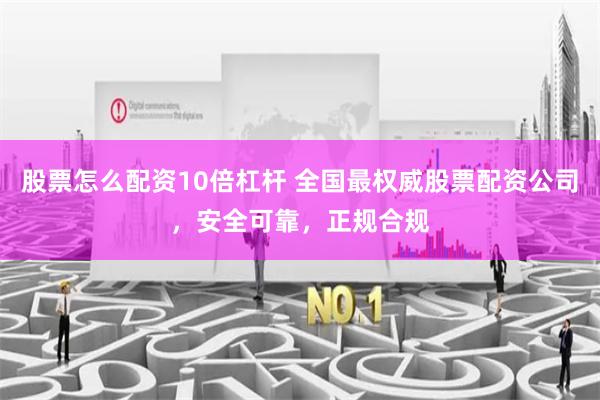 股票怎么配资10倍杠杆 全国最权威股票配资公司，安全可靠，正规合规