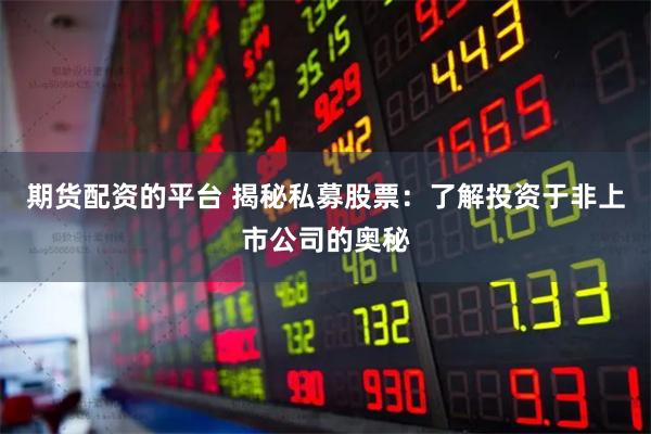 期货配资的平台 揭秘私募股票：了解投资于非上市公司的奥秘