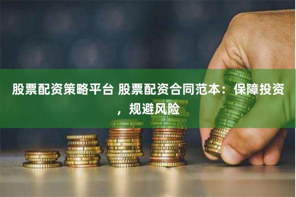 股票配资策略平台 股票配资合同范本：保障投资，规避风险