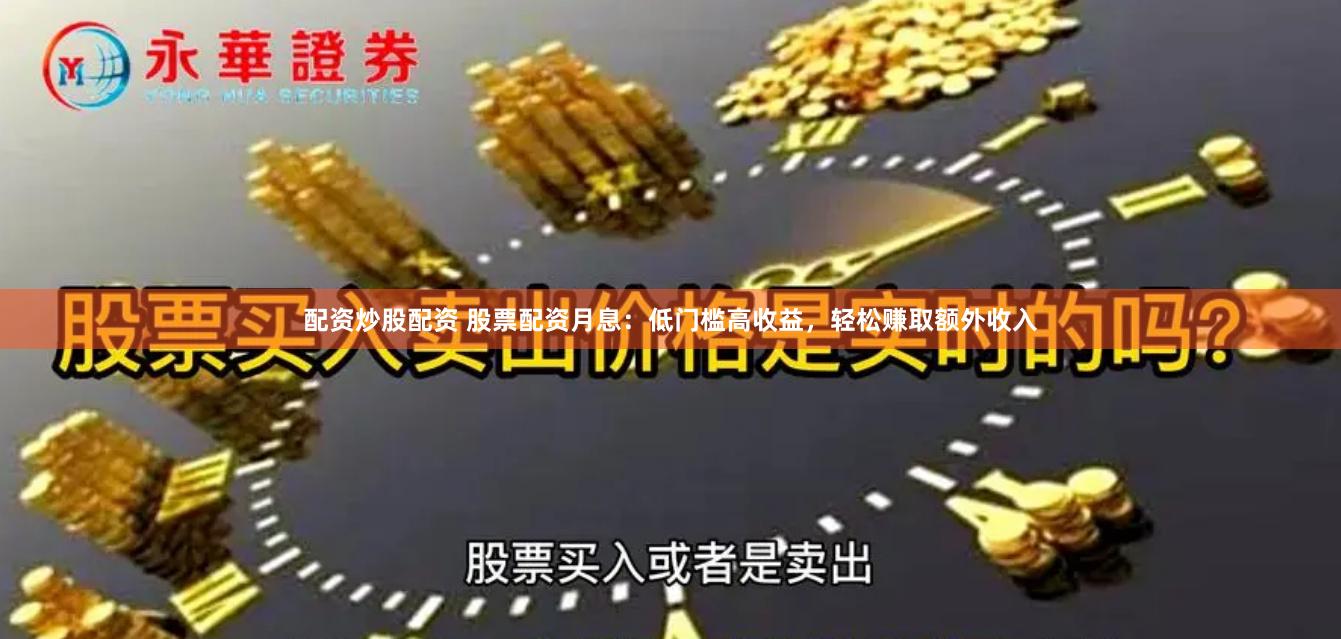 配资炒股配资 股票配资月息：低门槛高收益，轻松赚取额外收入