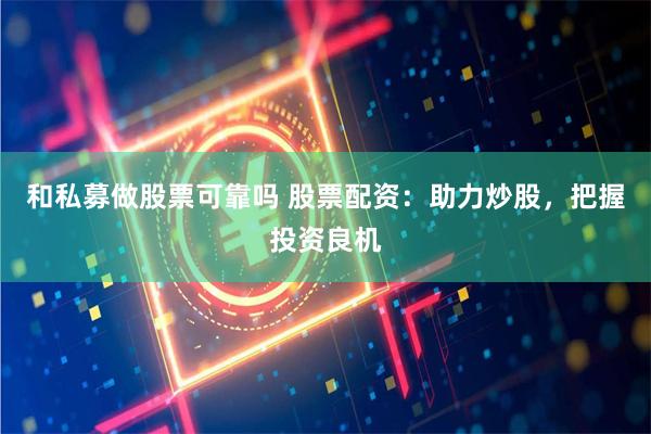 和私募做股票可靠吗 股票配资：助力炒股，把握投资良机