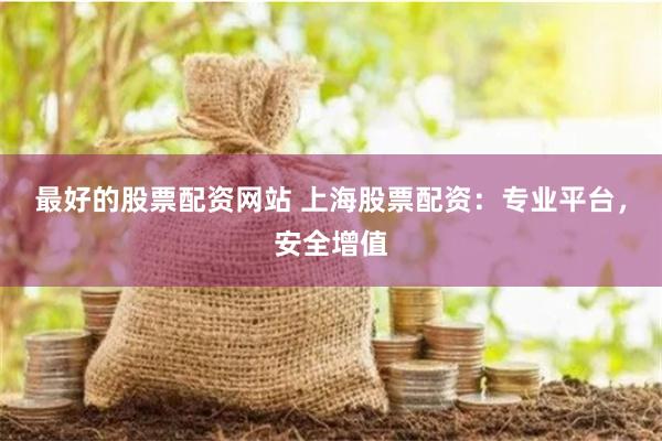 最好的股票配资网站 上海股票配资：专业平台，安全增值