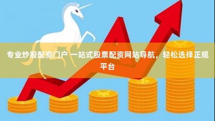 专业炒股配资门户 一站式股票配资网站导航，轻松选择正规平台