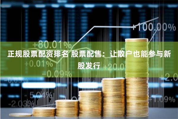正规股票配资排名 股票配售：让散户也能参与新股发行