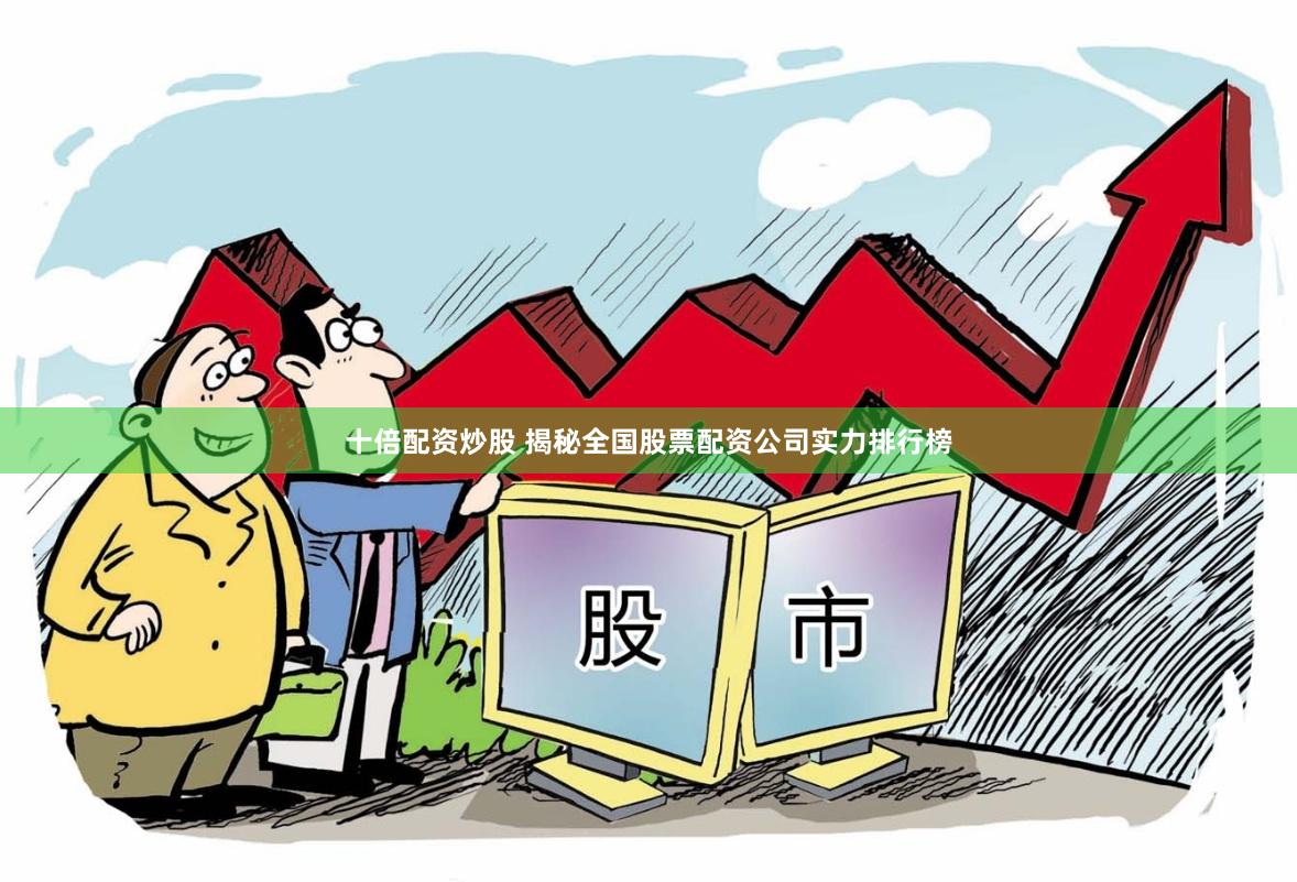 十倍配资炒股 揭秘全国股票配资公司实力排行榜