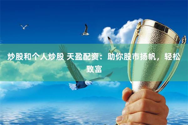 炒股和个人炒股 天盈配资：助你股市扬帆，轻松致富