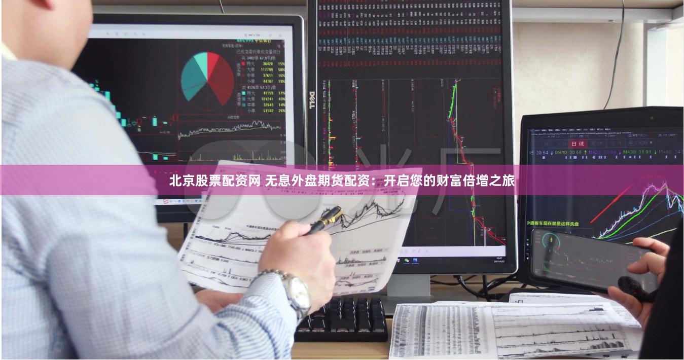 北京股票配资网 无息外盘期货配资：开启您的财富倍增之旅