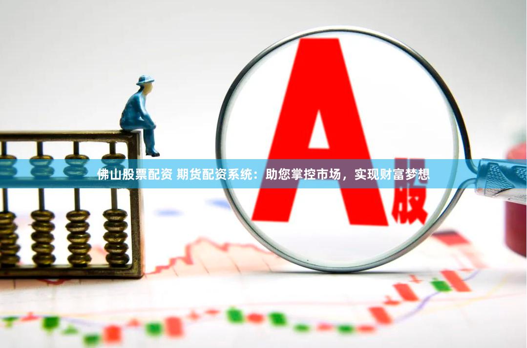 佛山股票配资 期货配资系统：助您掌控市场，实现财富梦想