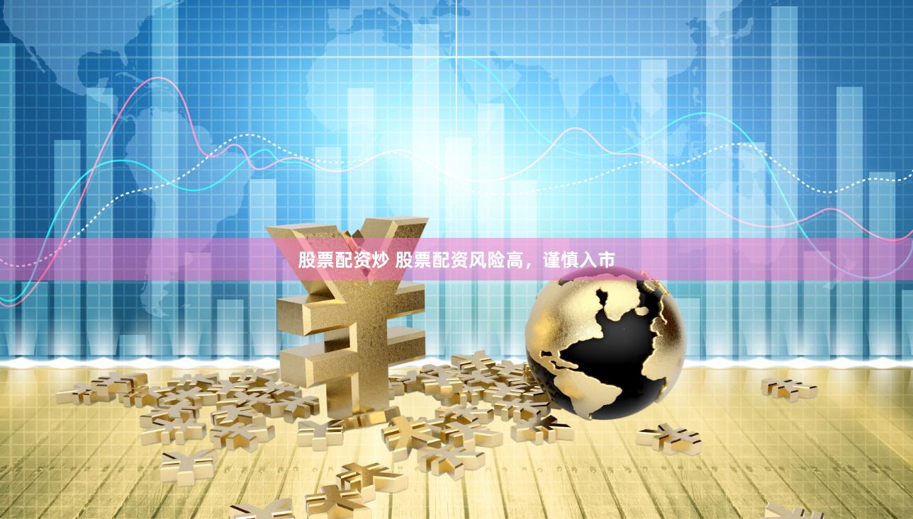 股票配资炒 股票配资风险高，谨慎入市