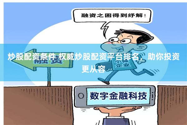 炒股配资条件 权威炒股配资平台排名，助你投资更从容