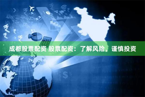 成都股票配资 股票配资：了解风险，谨慎投资