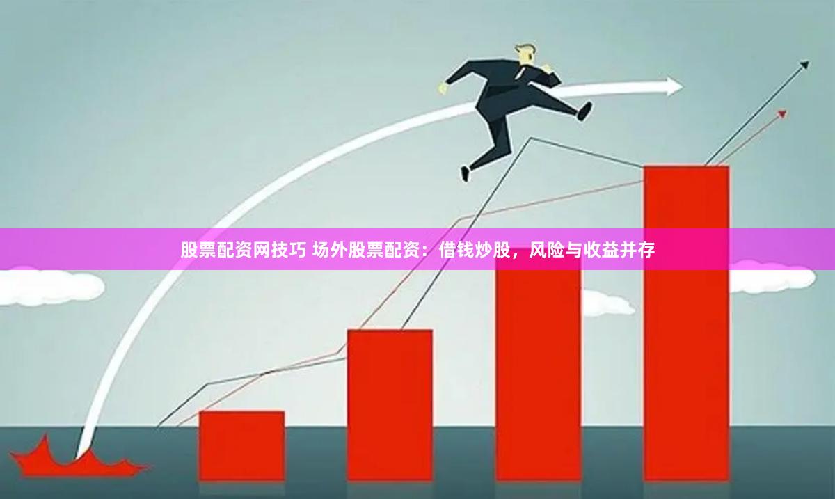 股票配资网技巧 场外股票配资：借钱炒股，风险与收益并存