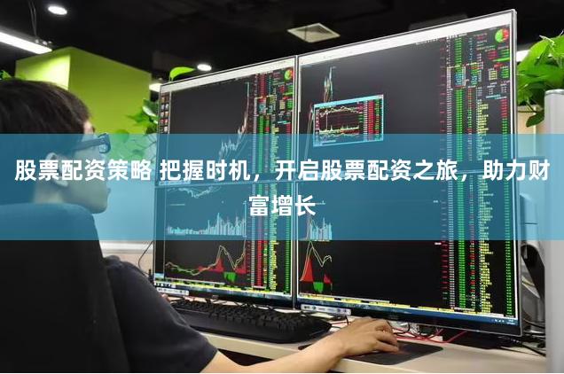 股票配资策略 把握时机，开启股票配资之旅，助力财富增长