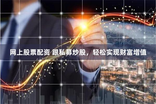 网上股票配资 跟私募炒股，轻松实现财富增值